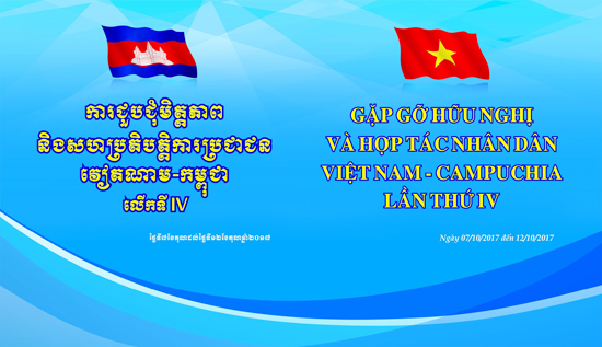 Từ ngày 07/10-12/10/2017 sẽ diễn ra Chương trình “Gặp gỡ hữu nghị và hợp tác nhân dân Việt Nam - Campuchia” lần thứ IV